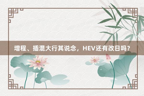 增程、插混大行其说念，HEV还有改日吗？