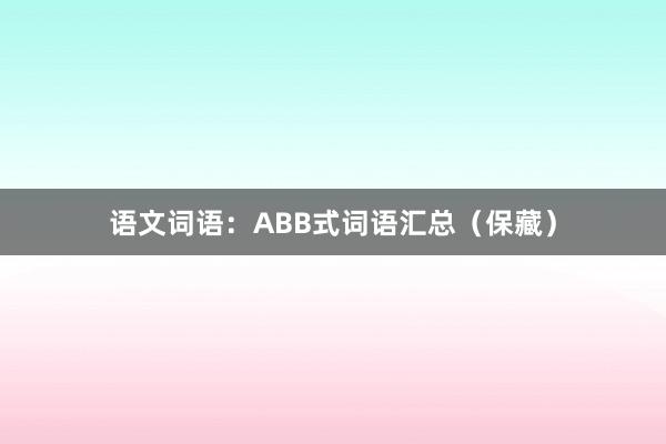 语文词语：ABB式词语汇总（保藏）