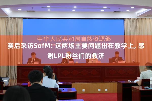 赛后采访SofM: 这两场主要问题出在教学上, 感谢LPL粉丝们的救济