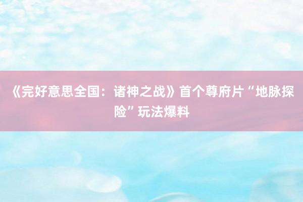 《完好意思全国：诸神之战》首个尊府片“地脉探险”玩法爆料