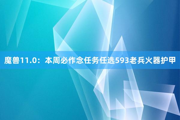 魔兽11.0：本周必作念任务任选593老兵火器护甲