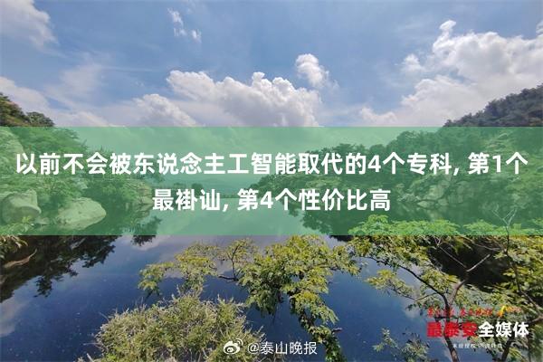 以前不会被东说念主工智能取代的4个专科, 第1个最褂讪, 第4个性价比高