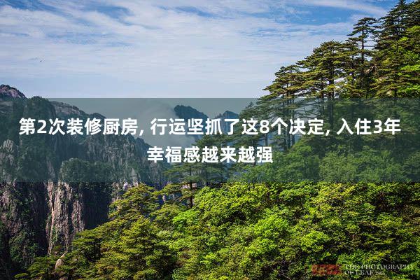 第2次装修厨房, 行运坚抓了这8个决定, 入住3年幸福感越来越强