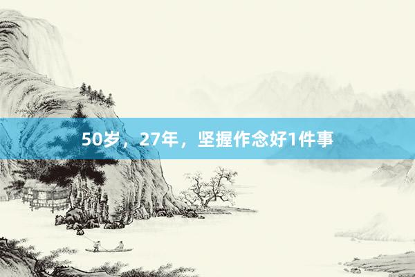 50岁，27年，坚握作念好1件事