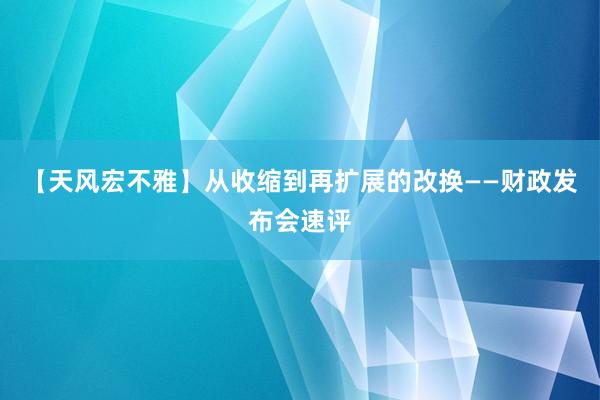 【天风宏不雅】从收缩到再扩展的改换——财政发布会速评