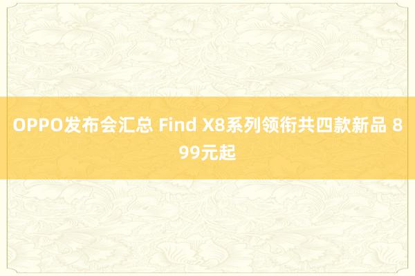 OPPO发布会汇总 Find X8系列领衔共四款新品 899元起