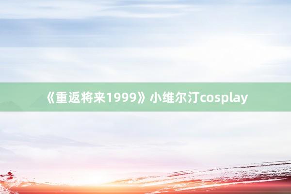 《重返将来1999》小维尔汀cosplay