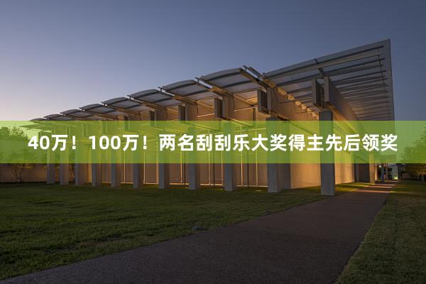 40万！100万！两名刮刮乐大奖得主先后领奖