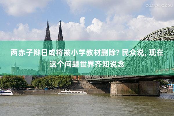 两赤子辩日或将被小学教材删除? 民众说, 现在这个问题世界齐知说念