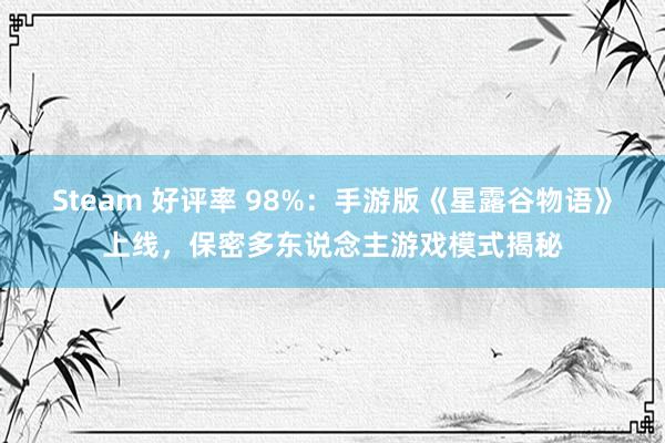 Steam 好评率 98%：手游版《星露谷物语》上线，保密多东说念主游戏模式揭秘