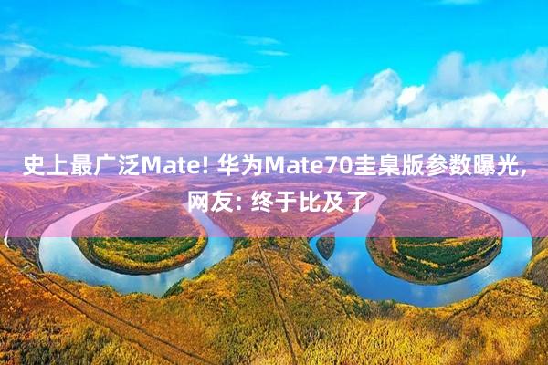 史上最广泛Mate! 华为Mate70圭臬版参数曝光, 网友: 终于比及了