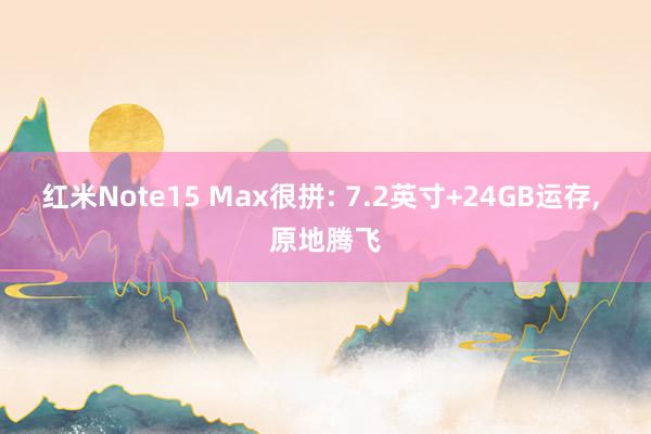 红米Note15 Max很拼: 7.2英寸+24GB运存, 原地腾飞