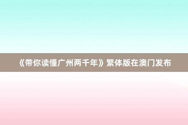 《带你读懂广州两千年》繁体版在澳门发布