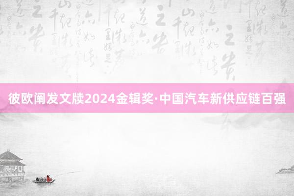 彼欧阐发文牍2024金辑奖·中国汽车新供应链百强