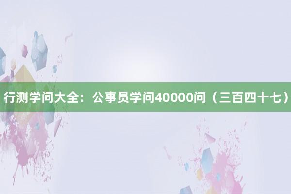 行测学问大全：公事员学问40000问（三百四十七）